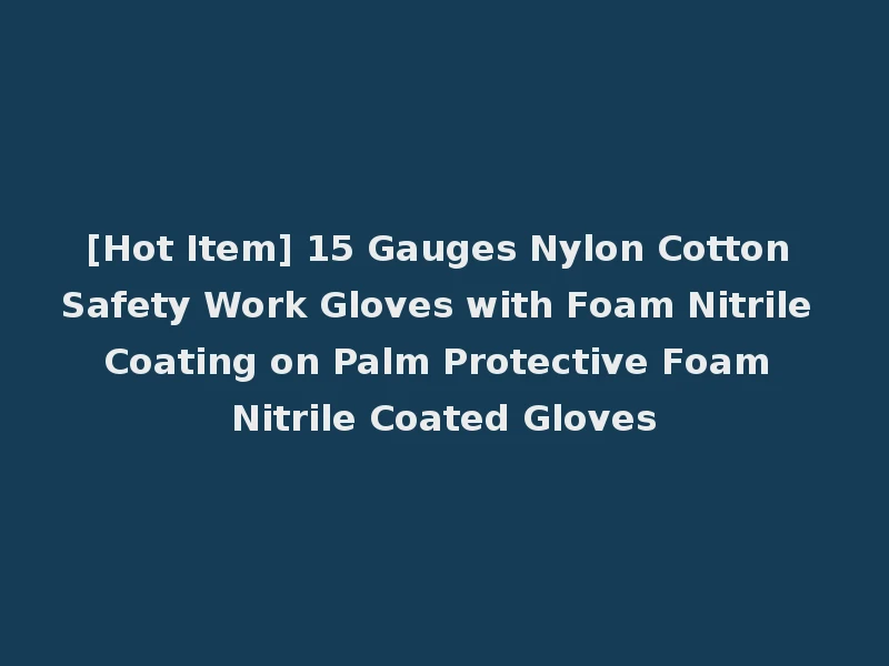 [Hot Item] 15 Gauges Nylon Cotton Safety Work Gloves with Foam Nitrile Coating on Palm Protective Foam Nitrile Coated Gloves