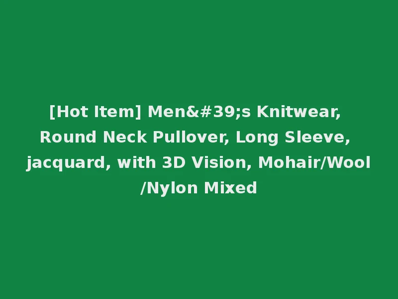 [Hot Item] Men's Knitwear, Round Neck Pullover, Long Sleeve, jacquard, with 3D Vision, Mohair/Wool/Nylon Mixed