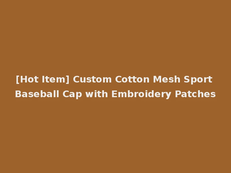 [Hot Item] Custom Cotton Mesh Sport Baseball Cap with Embroidery Patches