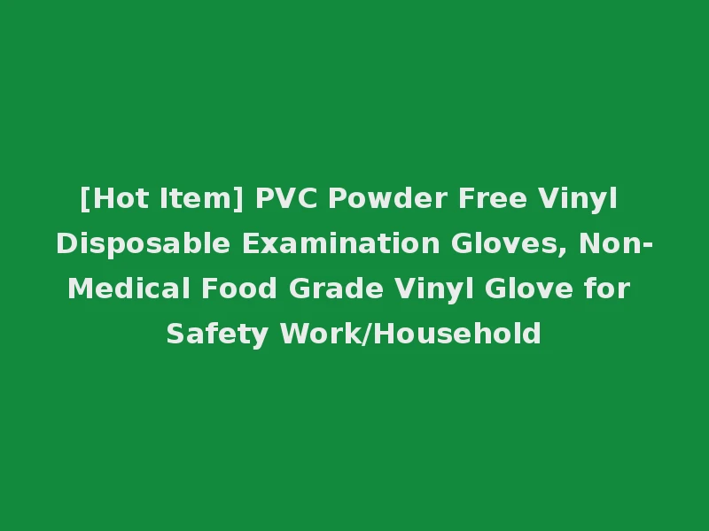 [Hot Item] PVC Powder Free Vinyl Disposable Examination Gloves, Non-Medical Food Grade Vinyl Glove for Safety Work/Household