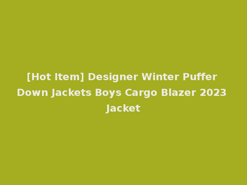 [Hot Item] Designer Winter Puffer Down Jackets Boys Cargo Blazer 2023 Jacket