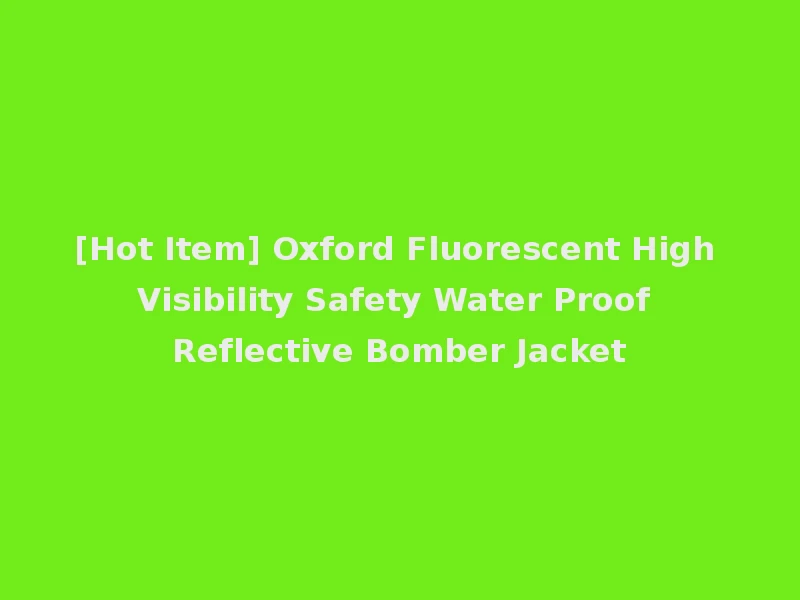 [Hot Item] Oxford Fluorescent High Visibility Safety Water Proof Reflective Bomber Jacket
