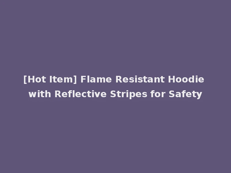 [Hot Item] Flame Resistant Hoodie with Reflective Stripes for Safety
