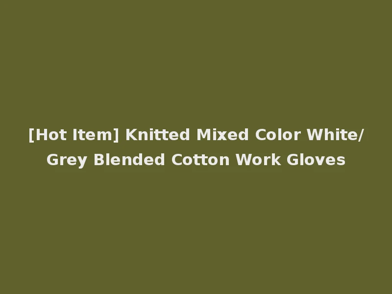 [Hot Item] Knitted Mixed Color White/Grey Blended Cotton Work Gloves