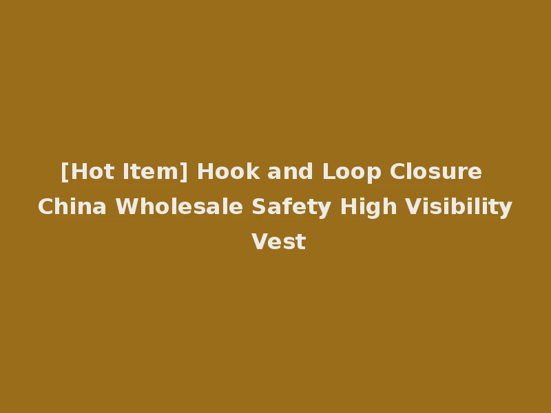 [Hot Item] Hook and Loop Closure China Wholesale Safety High Visibility Vest