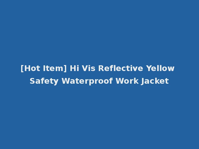[Hot Item] Hi Vis Reflective Yellow Safety Waterproof Work Jacket
