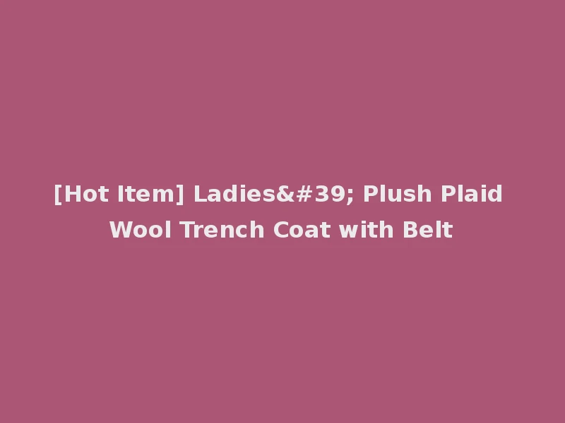 [Hot Item] Ladies' Plush Plaid Wool Trench Coat with Belt