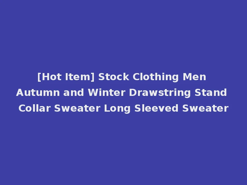 [Hot Item] Stock Clothing Men Autumn and Winter Drawstring Stand Collar Sweater Long Sleeved Sweater