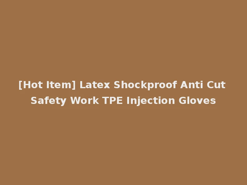 [Hot Item] Latex Shockproof Anti Cut Safety Work TPE Injection Gloves