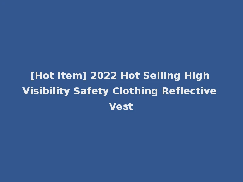 [Hot Item] 2022 Hot Selling High Visibility Safety Clothing Reflective Vest