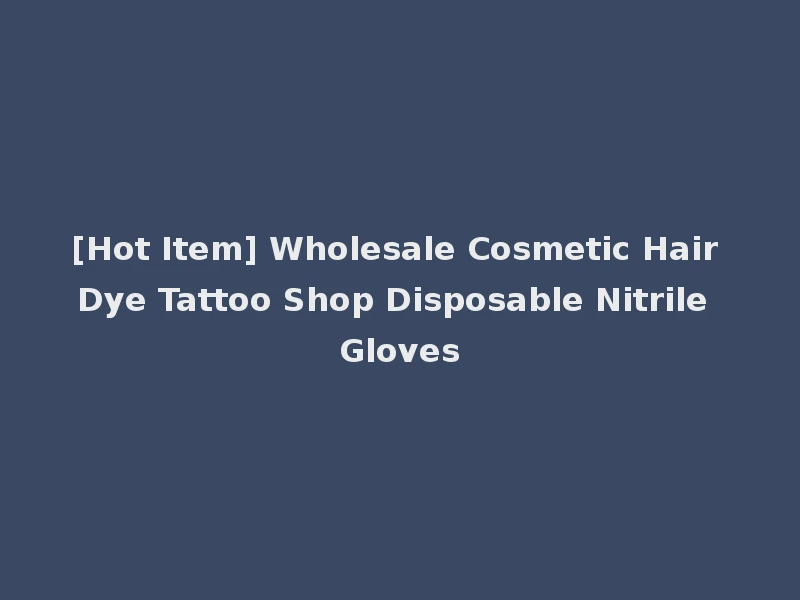 [Hot Item] Wholesale Cosmetic Hair Dye Tattoo Shop Disposable Nitrile Gloves