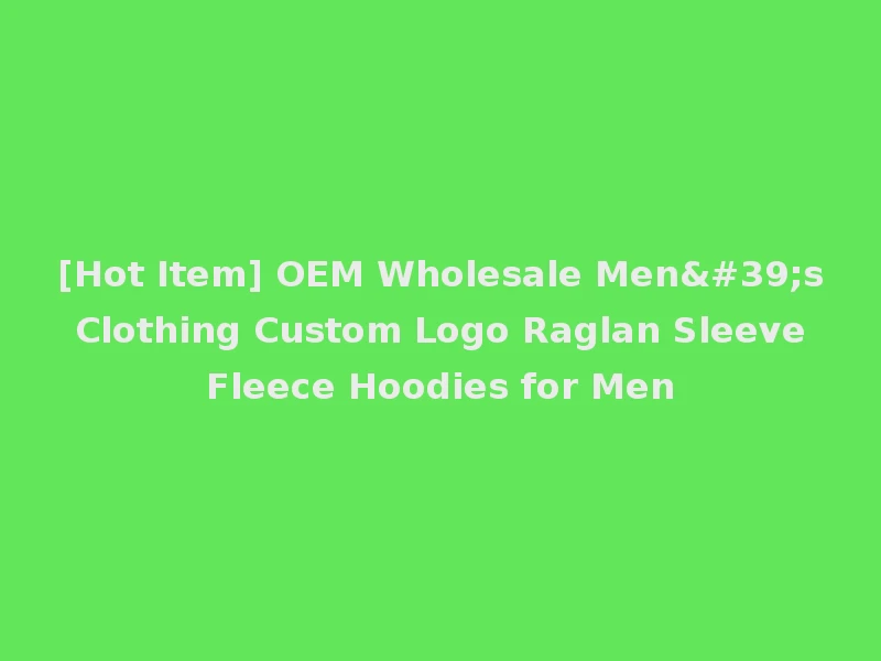 [Hot Item] OEM Wholesale Men's Clothing Custom Logo Raglan Sleeve Fleece Hoodies for Men