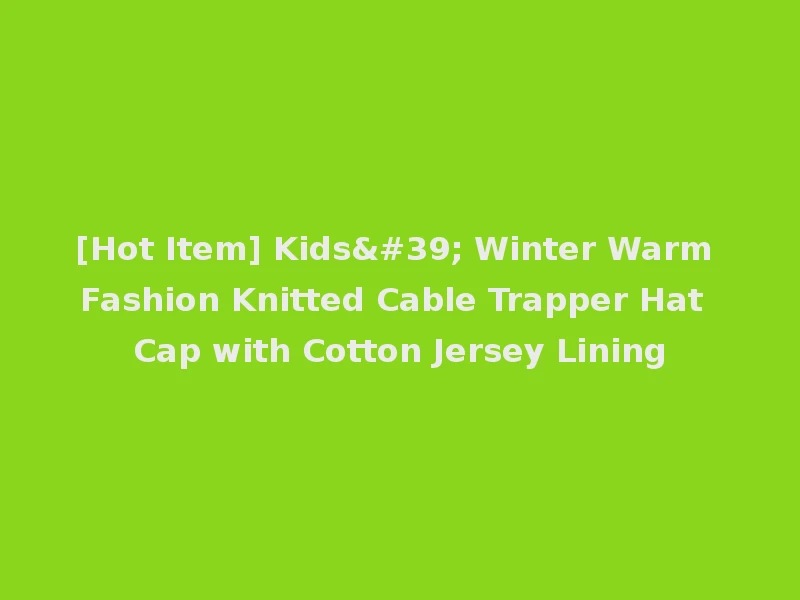 [Hot Item] Kids' Winter Warm Fashion Knitted Cable Trapper Hat Cap with Cotton Jersey Lining