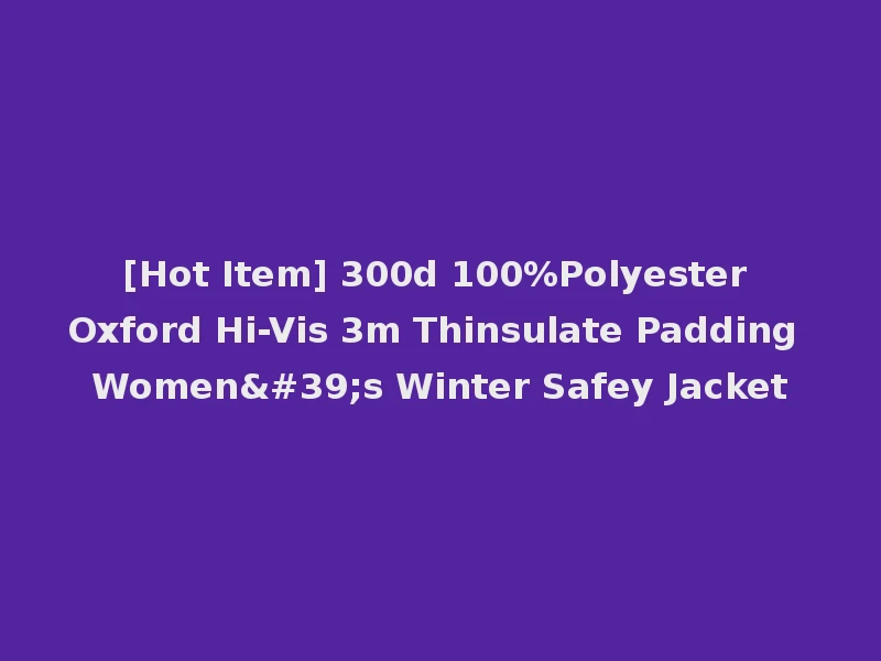 [Hot Item] 300d 100%Polyester Oxford Hi-Vis 3m Thinsulate Padding Women's Winter Safey Jacket