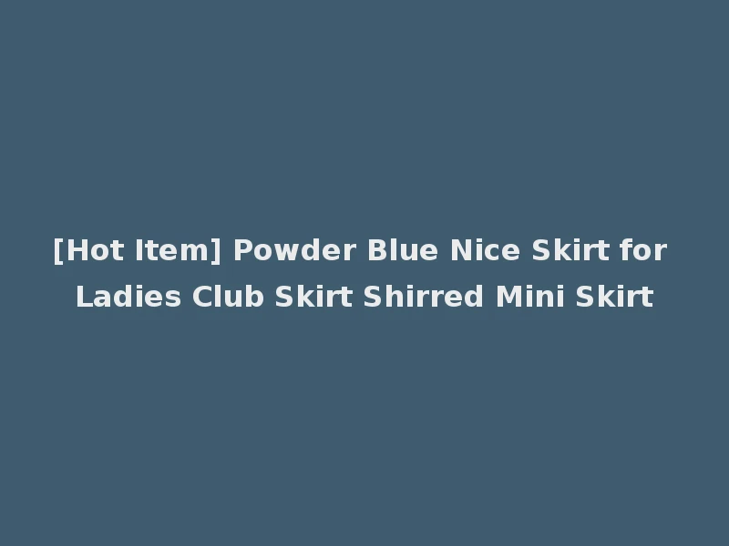 [Hot Item] Powder Blue Nice Skirt for Ladies Club Skirt Shirred Mini Skirt
