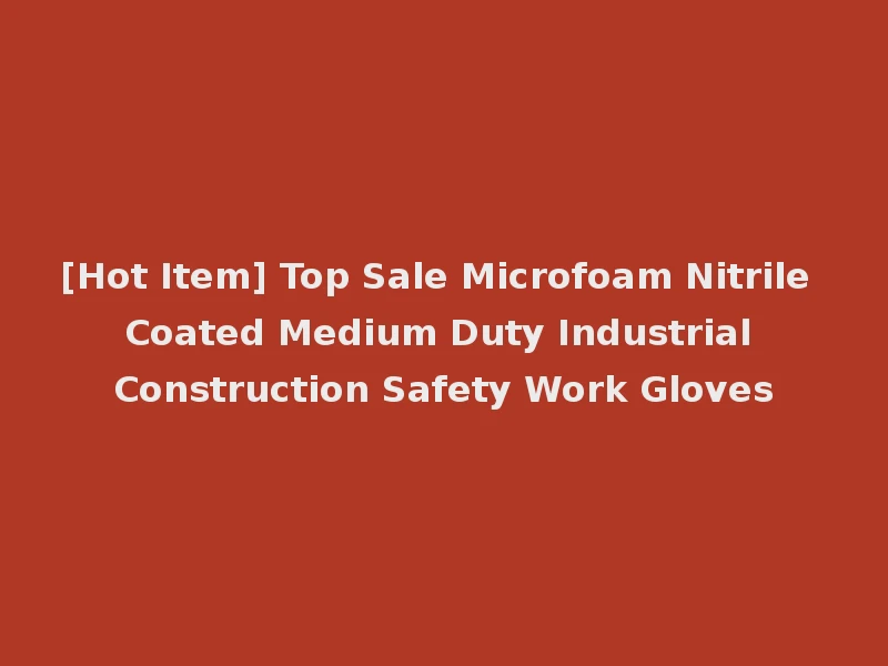 [Hot Item] Top Sale Microfoam Nitrile Coated Medium Duty Industrial Construction Safety Work Gloves