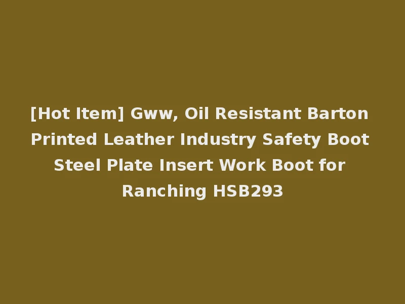 [Hot Item] Gww, Oil Resistant Barton Printed Leather Industry Safety Boot Steel Plate Insert Work Boot for Ranching HSB293