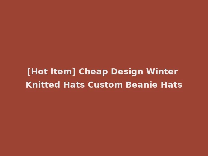 [Hot Item] Cheap Design Winter Knitted Hats Custom Beanie Hats