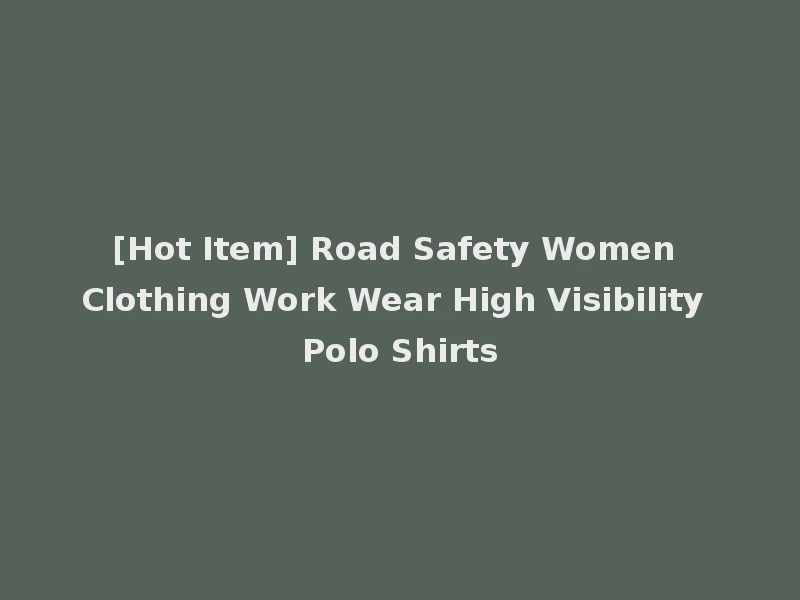 [Hot Item] Road Safety Women Clothing Work Wear High Visibility Polo Shirts