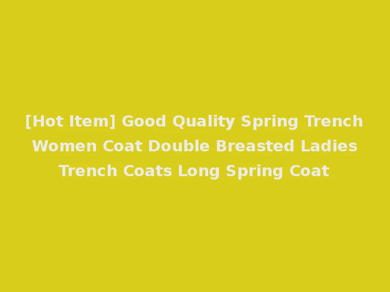 [Hot Item] Good Quality Spring Trench Women Coat Double Breasted Ladies Trench Coats Long Spring Coat