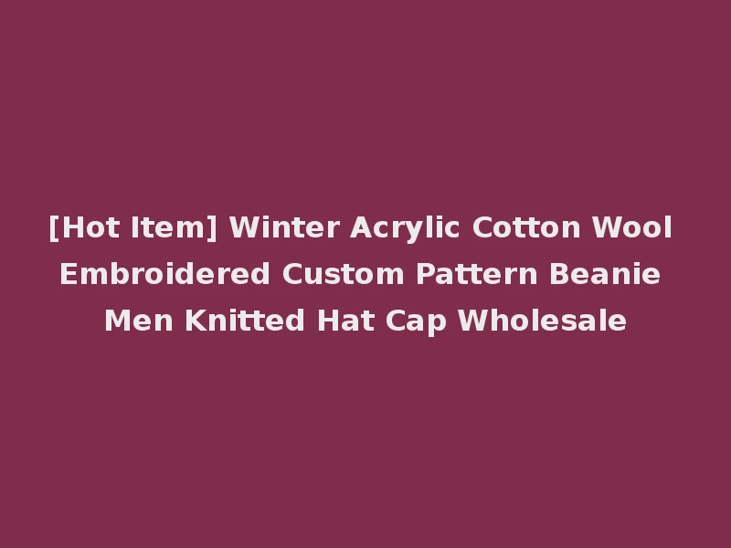 [Hot Item] Winter Acrylic Cotton Wool Embroidered Custom Pattern Beanie Men Knitted Hat Cap Wholesale