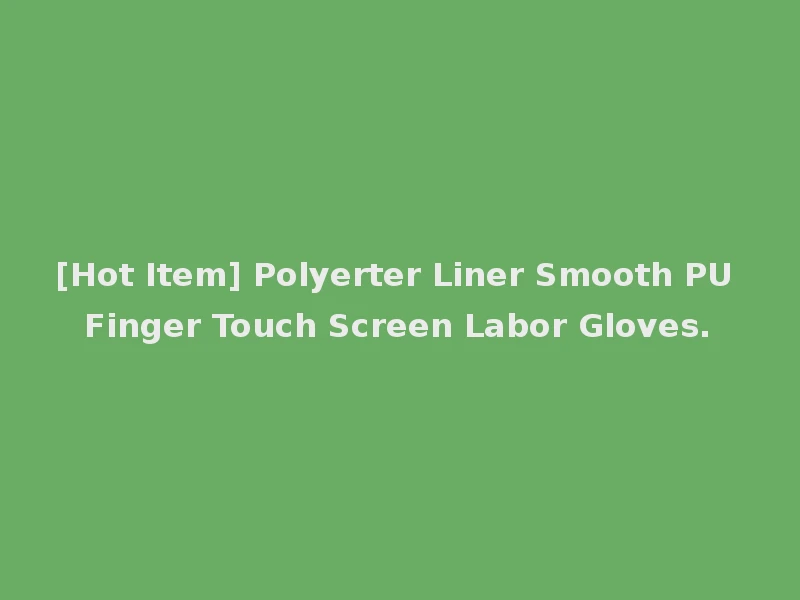 [Hot Item] Polyerter Liner Smooth PU Finger Touch Screen Labor Gloves.