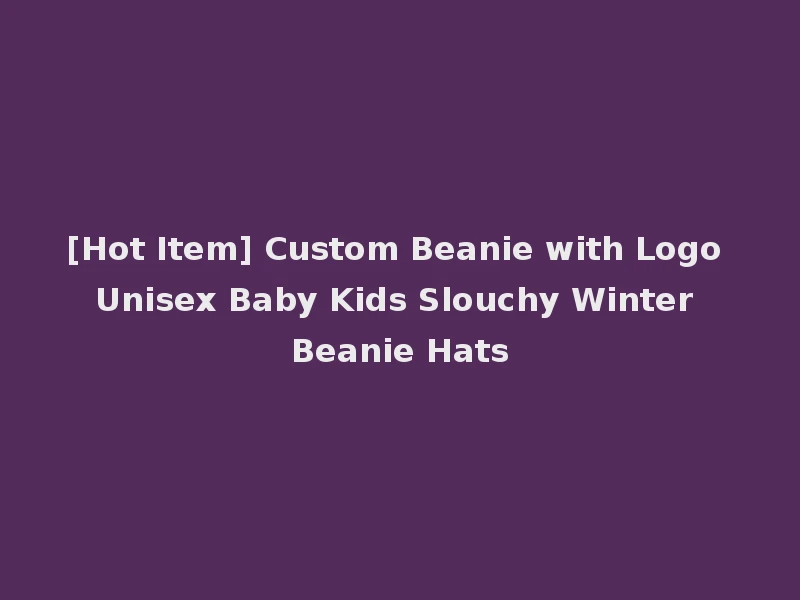 [Hot Item] Custom Beanie with Logo Unisex Baby Kids Slouchy Winter Beanie Hats