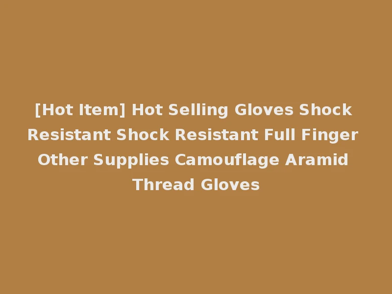 [Hot Item] Hot Selling Gloves Shock Resistant Shock Resistant Full Finger Other Supplies Camouflage Aramid Thread Gloves