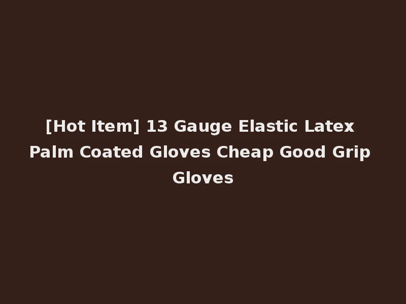[Hot Item] 13 Gauge Elastic Latex Palm Coated Gloves Cheap Good Grip Gloves