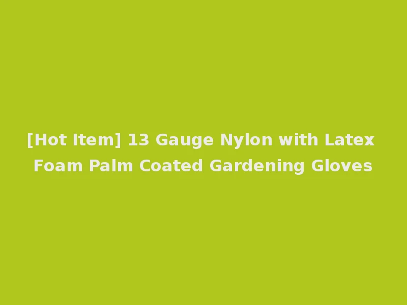 [Hot Item] 13 Gauge Nylon with Latex Foam Palm Coated Gardening Gloves