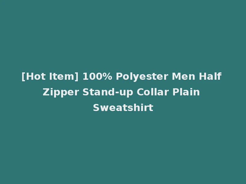 [Hot Item] 100% Polyester Men Half Zipper Stand-up Collar Plain Sweatshirt