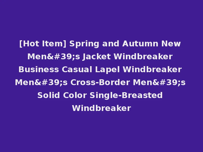 [Hot Item] Spring and Autumn New Men's Jacket Windbreaker Business Casual Lapel Windbreaker Men's Cross-Border Men's Solid Color Single-Breasted Windbreaker