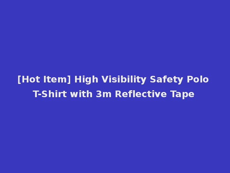 [Hot Item] High Visibility Safety Polo T-Shirt with 3m Reflective Tape