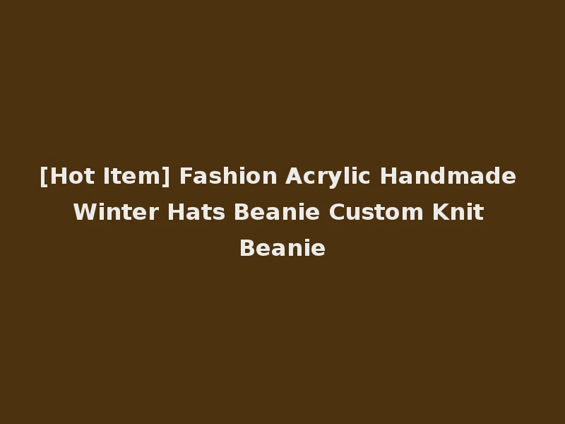 [Hot Item] Fashion Acrylic Handmade Winter Hats Beanie Custom Knit Beanie