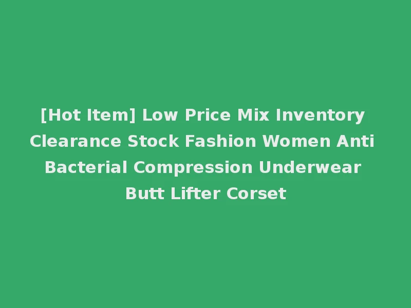 [Hot Item] Low Price Mix Inventory Clearance Stock Fashion Women Anti Bacterial Compression Underwear Butt Lifter Corset
