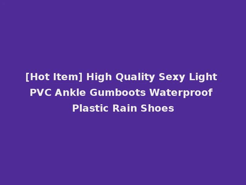 [Hot Item] High Quality Sexy Light PVC Ankle Gumboots Waterproof Plastic Rain Shoes