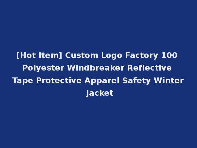 [Hot Item] Custom Logo Factory 100 Polyester Windbreaker Reflective Tape Protective Apparel Safety Winter Jacket