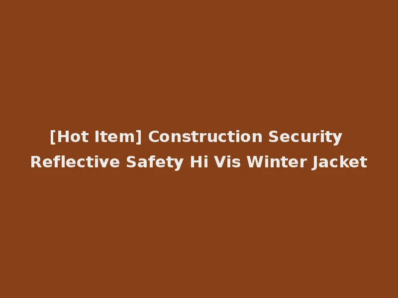 [Hot Item] Construction Security Reflective Safety Hi Vis Winter Jacket