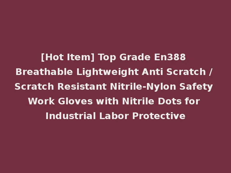 [Hot Item] Top Grade En388 Breathable Lightweight Anti Scratch / Scratch Resistant Nitrile-Nylon Safety Work Gloves with Nitrile Dots for Industrial Labor Protective