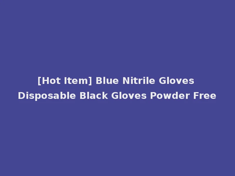 [Hot Item] Blue Nitrile Gloves Disposable Black Gloves Powder Free