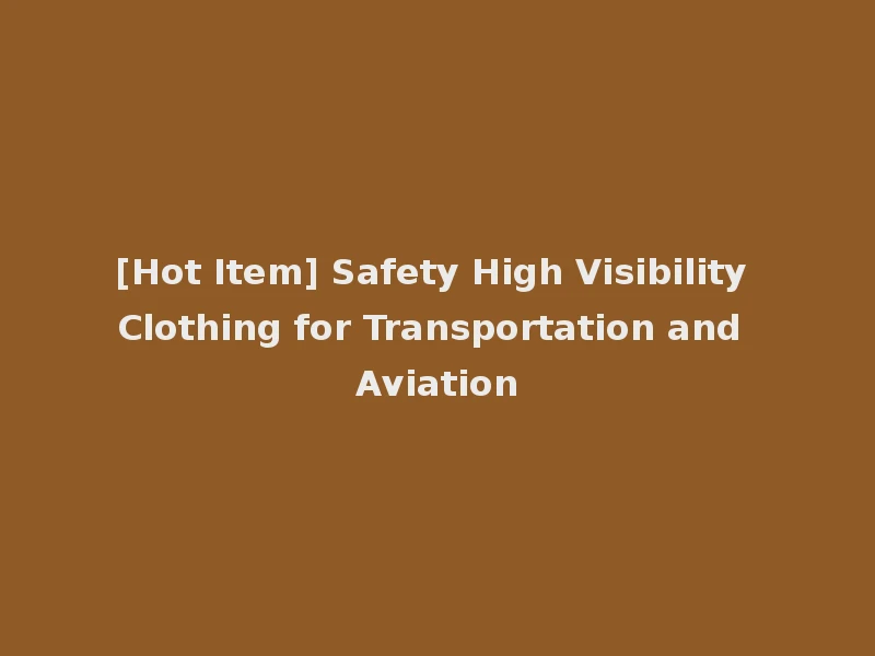 [Hot Item] Safety High Visibility Clothing for Transportation and Aviation