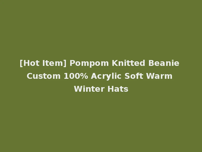 [Hot Item] Pompom Knitted Beanie Custom 100% Acrylic Soft Warm Winter Hats