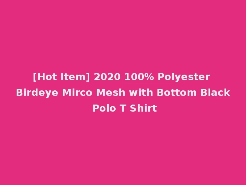 [Hot Item] 2020 100% Polyester Birdeye Mirco Mesh with Bottom Black Polo T Shirt