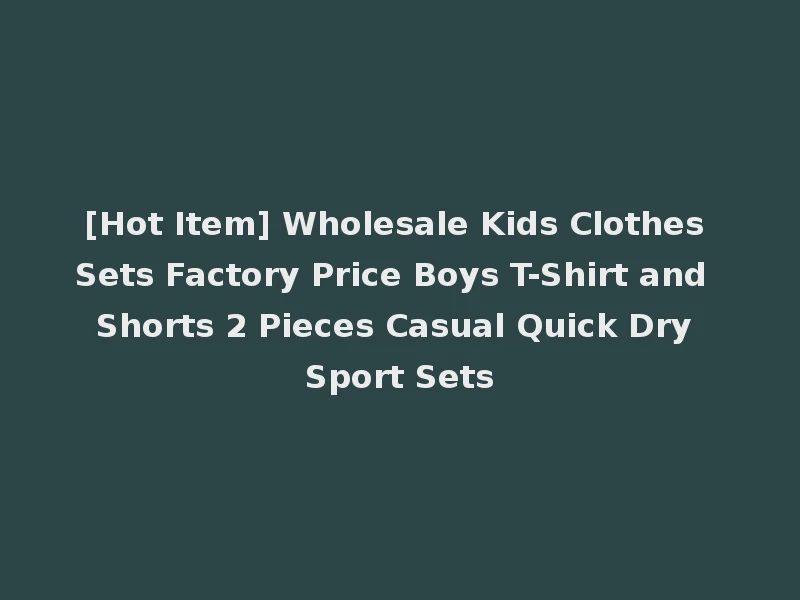 [Hot Item] Wholesale Kids Clothes Sets Factory Price Boys T-Shirt and Shorts 2 Pieces Casual Quick Dry Sport Sets
