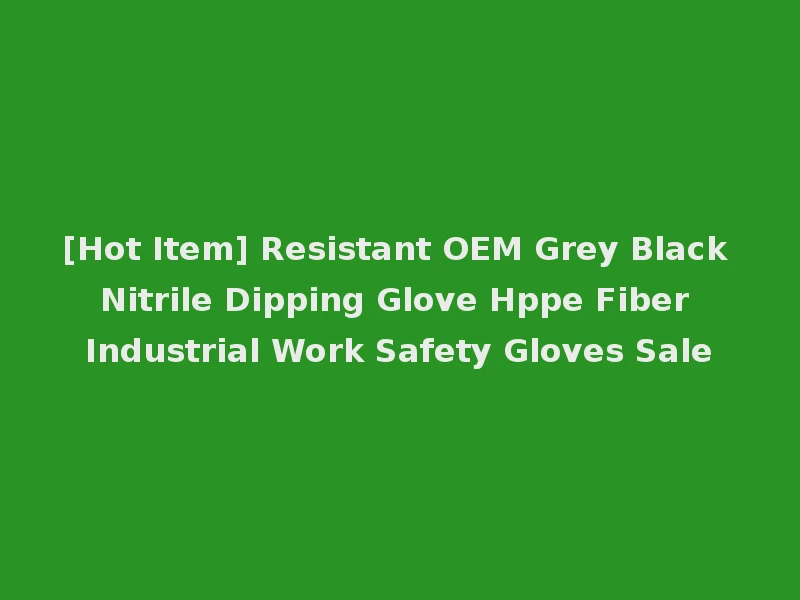 [Hot Item] Resistant OEM Grey Black Nitrile Dipping Glove Hppe Fiber Industrial Work Safety Gloves Sale