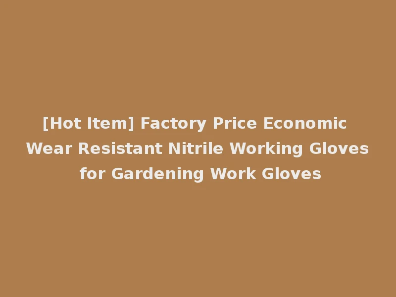 [Hot Item] Factory Price Economic Wear Resistant Nitrile Working Gloves for Gardening Work Gloves