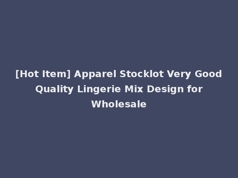[Hot Item] Apparel Stocklot Very Good Quality Lingerie Mix Design for Wholesale