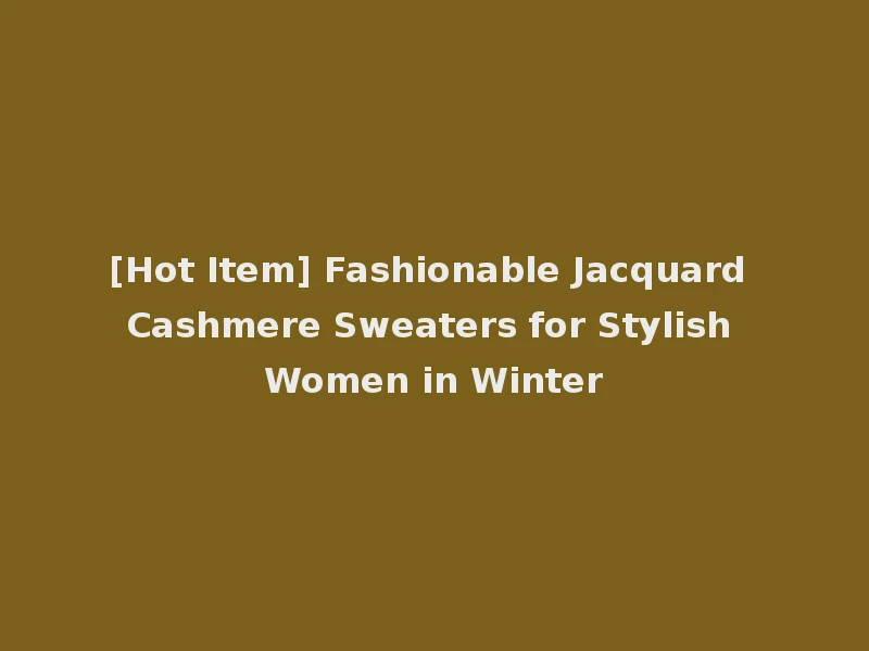 [Hot Item] Fashionable Jacquard Cashmere Sweaters for Stylish Women in Winter