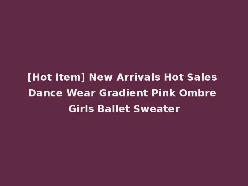 [Hot Item] New Arrivals Hot Sales Dance Wear Gradient Pink Ombre Girls Ballet Sweater