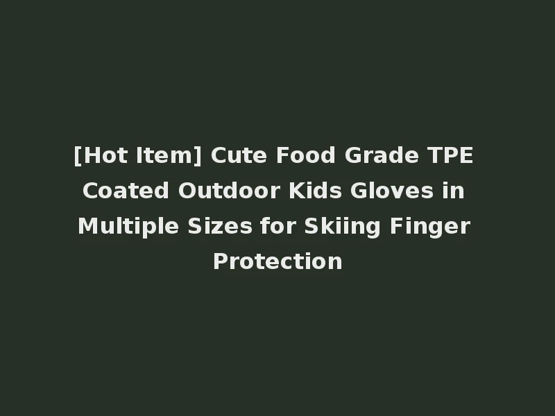 [Hot Item] Cute Food Grade TPE Coated Outdoor Kids Gloves in Multiple Sizes for Skiing Finger Protection